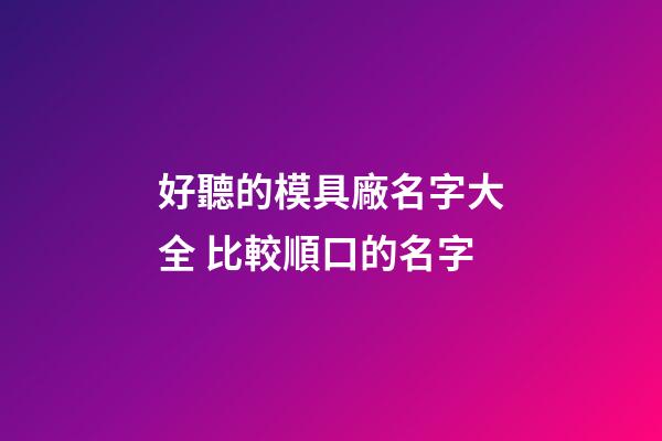 好聽的模具廠名字大全 比較順口的名字-第1張-公司起名-玄機派